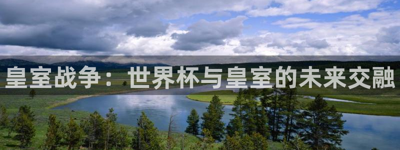 世界杯足球：皇室战争：世界杯与皇室的未来交融