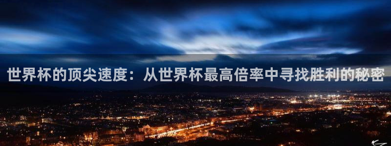 2026年世界杯对阵图：世界杯的顶尖速度：从世界杯最高倍率中寻找胜利的秘密