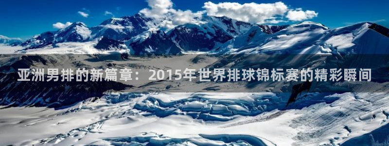 2026世界杯直播免费观看：亚洲男排的新篇章：2015年世界排球锦标赛的精彩瞬间
