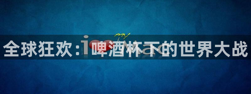 世界杯直播平台：全球狂欢：啤酒杯下的世界大战